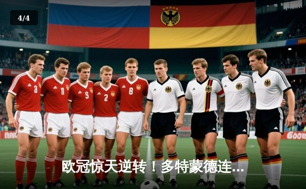 欧冠惊天逆转！多特蒙德连追三球3-2淘汰巴黎，桑乔独造两球闪耀威斯特法伦 - 4