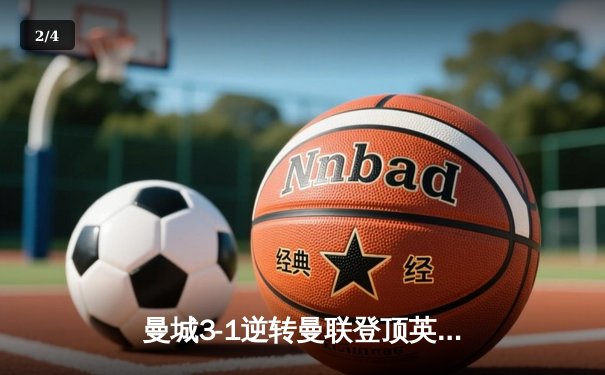 曼城3-1逆转曼联登顶英超，哈兰德双响+助攻统治德比战 - 2