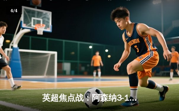 英超焦点战：阿森纳3-1逆转利物浦，萨卡传射建功点燃争冠悬念 - 4