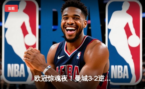 欧冠惊魂夜！曼城3-2逆转皇马，德布劳内世界波定乾坤