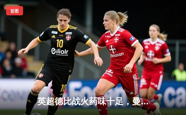 英超德比战火药味十足，曼联3-2险胜利物浦，拉什福德梅开二度