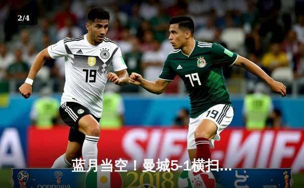 蓝月当空！曼城5-1横扫狼队，哈兰德大四喜领跑射手榜 - 2