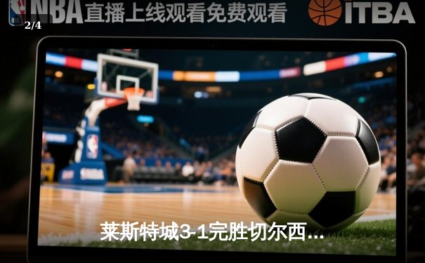 莱斯特城3-1完胜切尔西，瓦尔迪传射建功领跑射手榜 - 2
