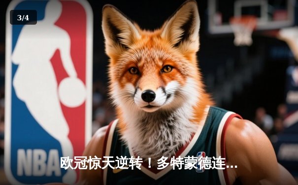 欧冠惊天逆转！多特蒙德连扳三球淘汰巴黎晋级决赛 - 3