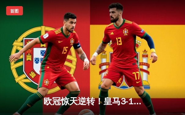 欧冠惊天逆转！皇马3-1力克曼城晋级决赛 罗德里戈双响定乾坤