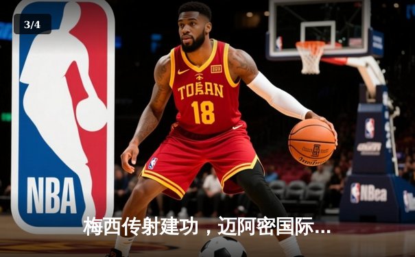 梅西传射建功，迈阿密国际3-1逆转华盛顿联，豪取联赛三连胜 - 3