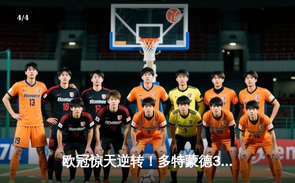 欧冠惊天逆转！多特蒙德3-2力克巴黎，桑乔闪耀全场导演胜利 - 4