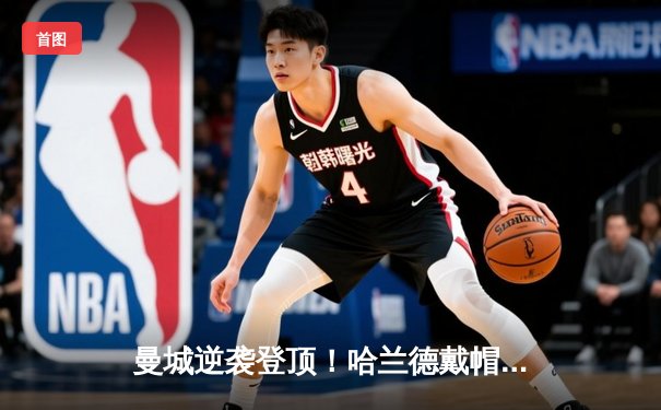 曼城逆袭登顶！哈兰德戴帽助球队4-2客胜水晶宫