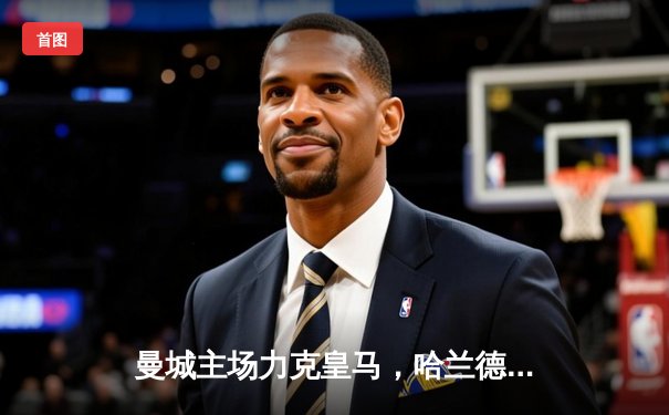 曼城主场力克皇马，哈兰德双响助蓝月亮占得先机