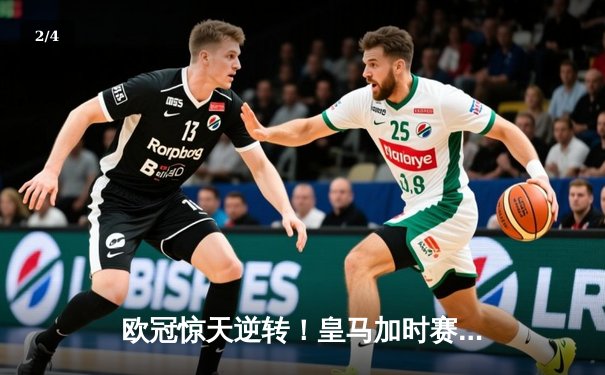 欧冠惊天逆转！皇马加时赛3-2绝杀拜仁，维尼修斯造两球本泽马加时定乾坤 - 2