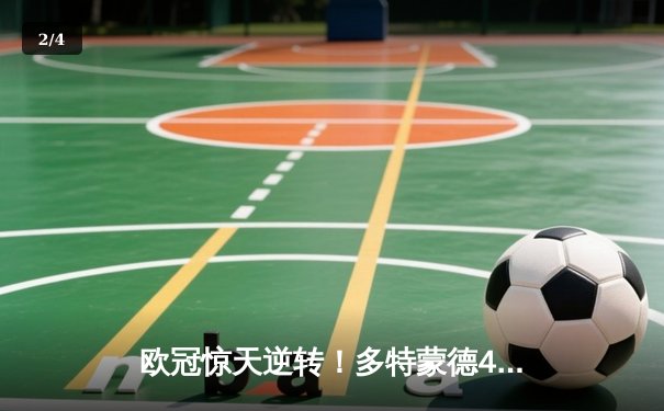 欧冠惊天逆转！多特蒙德4-2淘汰巴黎，桑乔独造三球闪耀威斯特法伦 - 2