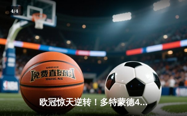 欧冠惊天逆转！多特蒙德4-2淘汰巴黎，桑乔独造三球闪耀威斯特法伦 - 4