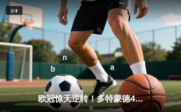 欧冠惊天逆转！多特蒙德4-2绝杀马竞，菲尔克鲁格制胜球点燃威斯特法伦 - 2