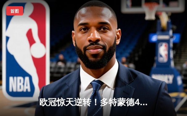 欧冠惊天逆转！多特蒙德4-2绝杀马竞，菲尔克鲁格制胜球点燃威斯特法伦