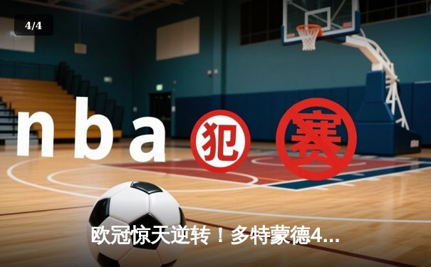 欧冠惊天逆转！多特蒙德4-2绝杀马竞，菲尔克鲁格制胜球点燃威斯特法伦 - 4