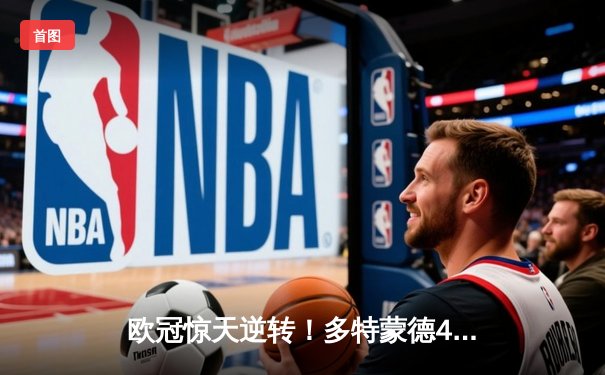 欧冠惊天逆转！多特蒙德4-2淘汰马竞，萨比策传射建功