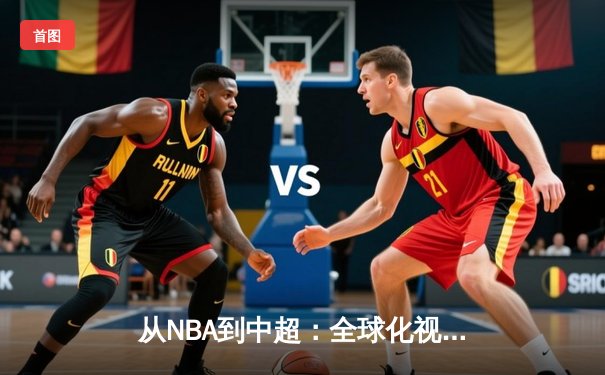 从NBA到中超：全球化视角下的体育产业变革与未来