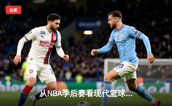 从NBA季后赛看现代篮球战术演变：空间、速度与全能球员的崛起