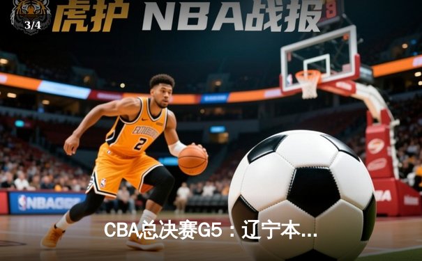 CBA总决赛G5：辽宁本钢加时险胜广东宏远 成功卫冕总冠军 - 3