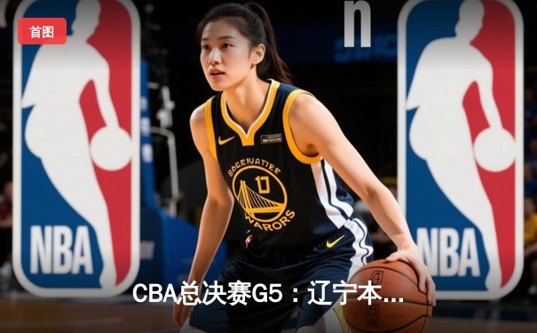 CBA总决赛G5：辽宁本钢加时险胜广东宏远 赵继伟砍35分加冕FMVP