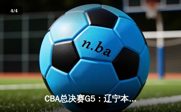 CBA总决赛G5：辽宁本钢加时险胜广东宏远 成功卫冕总冠军 - 4