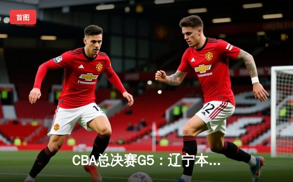 CBA总决赛G5：辽宁本钢加时险胜广东宏远 赵继伟砍35分加冕FMVP