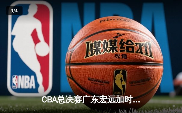 CBA总决赛广东宏远加时险胜辽宁本钢 易建联30分20篮板率队夺赛点 - 3