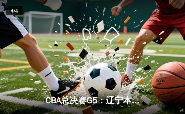 CBA总决赛G5：辽宁本钢加时险胜广东宏远 成功卫冕总冠军 - 4